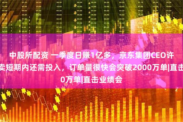 中股所配资 一季度日赚1亿多，京东集团CEO许冉：外卖短期内还需投入，订单量很快会突破2000万单|直击业绩会