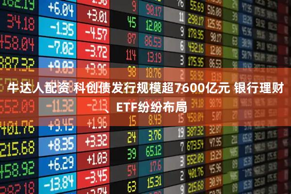 牛达人配资 科创债发行规模超7600亿元 银行理财、ETF纷纷布局