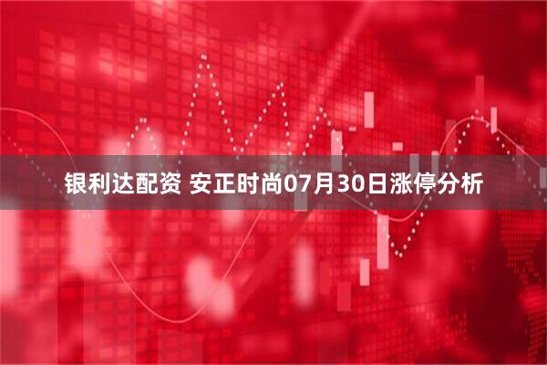 银利达配资 安正时尚07月30日涨停分析