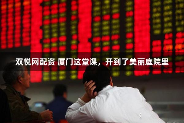 双悦网配资 厦门这堂课，开到了美丽庭院里