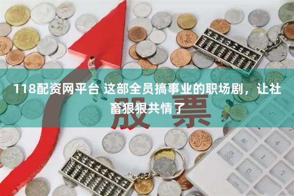 118配资网平台 这部全员搞事业的职场剧，让社畜狠狠共情了