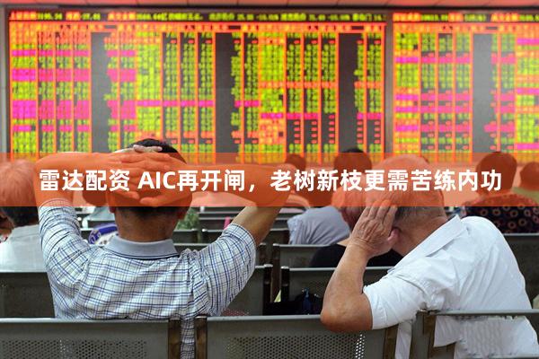 雷达配资 AIC再开闸，老树新枝更需苦练内功