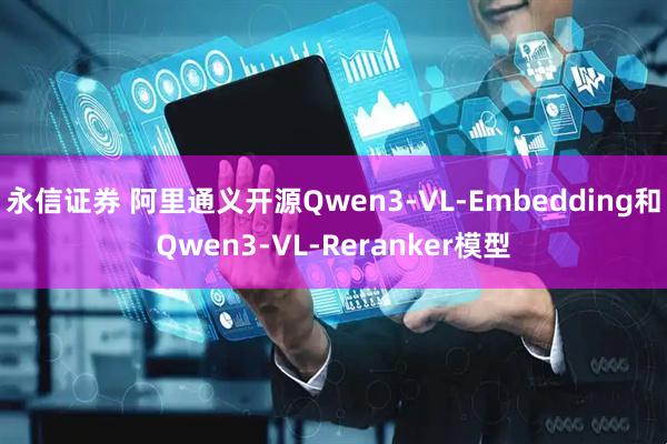 永信证券 阿里通义开源Qwen3-VL-Embedding和Qwen3-VL-Reranker模型