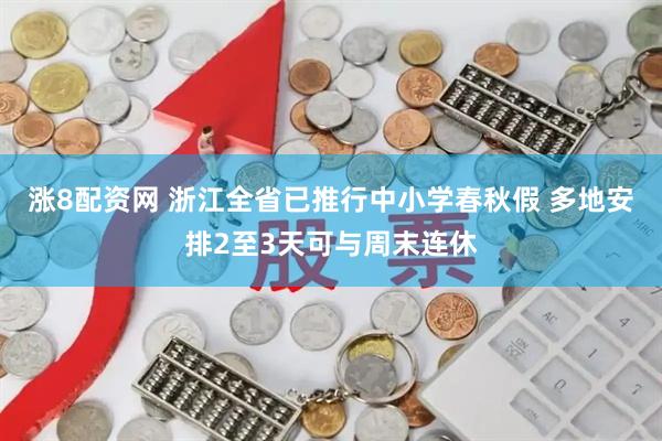 涨8配资网 浙江全省已推行中小学春秋假 多地安排2至3天可与周末连休